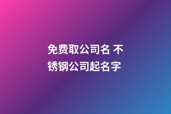 免费取公司名 不锈钢公司起名字-第1张-公司起名-玄机派